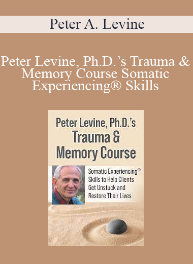 Peter A. Levine – Peter Levine, Ph.D.’s Trauma & Memory Course Somatic Experiencing® Skills to Help Clients Get Unstuck and Restore Their Lives