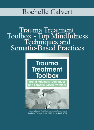 Rochelle Calvert - Trauma Treatment Toolbox - Top Mindfulness Techniques and Somatic-Based Practices