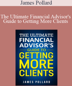 James Pollard - The Ultimate Financial Advisor's Guide to Getting More Clients