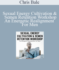 Chris Bale - Sexual Energy Cultivation & Semen Retention Workshop - An Energetic Realignment For Men
