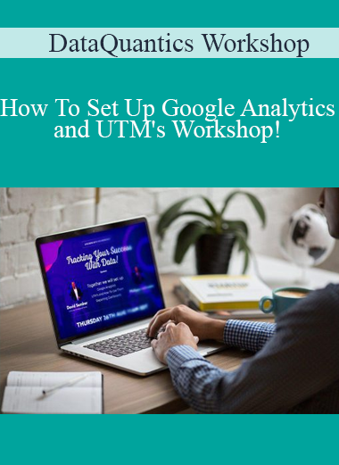 DataQuantics Workshop - How To Set Up Google Analytics and UTM's Workshop!