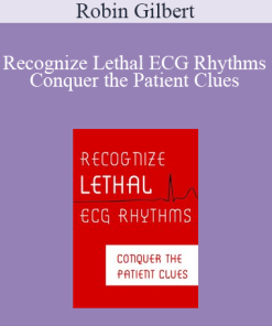Robin Gilbert - Recognize Lethal ECG Rhythms. Conquer the Patient Clues