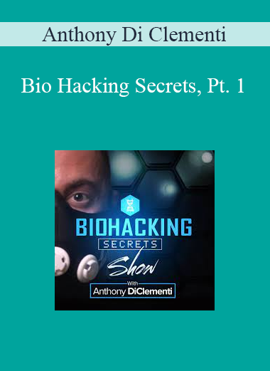 Anthony Di Clementi - Bio Hacking Secrets, Pt. 1