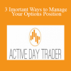 Activedaytrader - 3 Imortant Ways to Manage Your Options Position