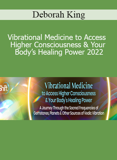 Deborah King – Vibrational Medicine to Access Higher Consciousness & Your Body’s Healing Power 2022
