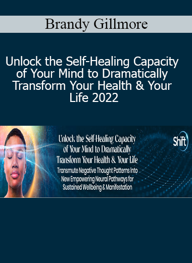 Brandy Gillmore - Unlock the Self-Healing Capacity of Your Mind to Dramatically Transform Your Health & Your Life 2022