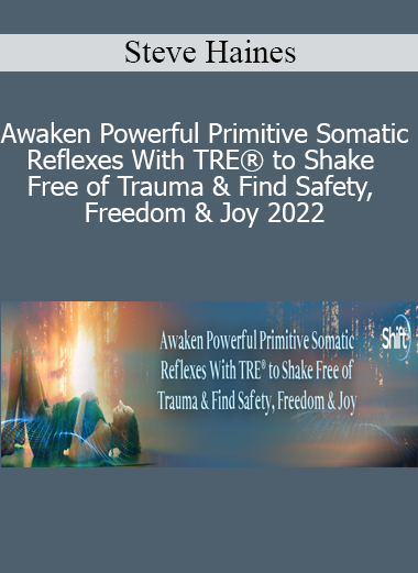 Steve Haines – Awaken Powerful Primitive Somatic Reflexes With TRE® to Shake Free of Trauma & Find Safety, Freedom & Joy 2022