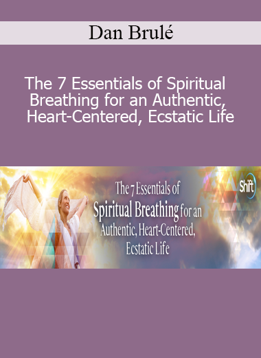 Dan Brulé – The 7 Essentials of Spiritual Breathing for an Authentic, Heart-Centered, Ecstatic Life