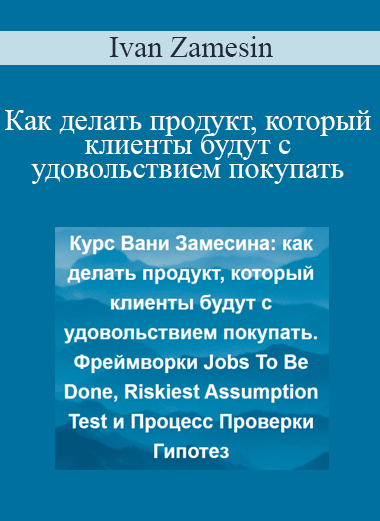 Ivan Zamesin – Как делать продукт, который клиенты будут с удовольствием покупать