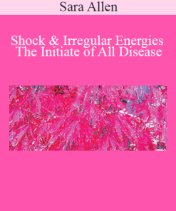 Sara Allen - Shock & Irregular Energies The Initiate of All Disease