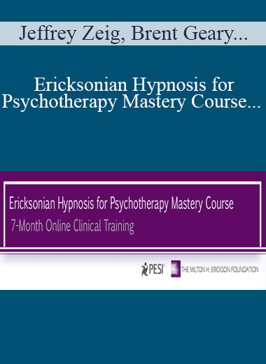 Jeffrey Zeig, Brent Geary, Lilian Borges & Stephen Lankton - Ericksonian Hypnosis for Psychotherapy Mastery Course: 7-Month Online Clinical Training