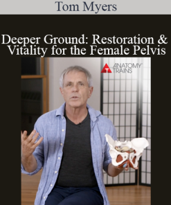 Tom Myers - Deeper Ground: Restoration and Vitality for the Female Pelvis