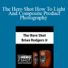 Brian Rodgers Jr - The Hero Shot How To Light And Composite Product Photography