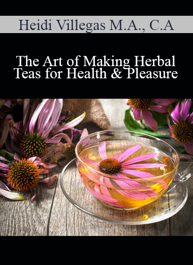 Heidi Villegas M.A. C.A - The Art of Making Herbal Teas for Health & Pleasure