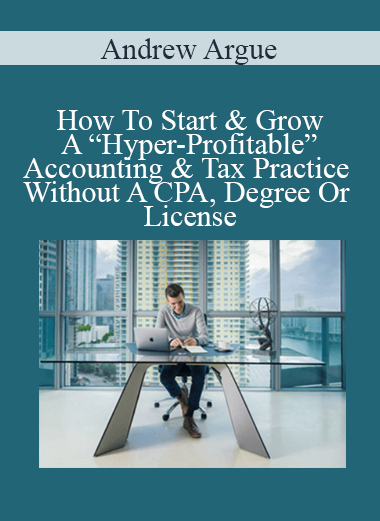 Andrew Argue - How To Start & Grow A “Hyper-Profitable” Accounting & Tax Practice Without A CPA Degree Or License