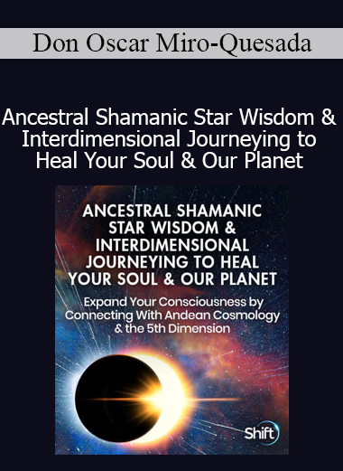 Don Oscar Miro-Quesada - Ancestral Shamanic Star Wisdom & Interdimensional Journeying to Heal Your Soul & Our Planet Online Training