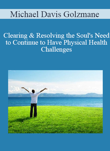 Michael Davis Golzmane - Clearing & Resolving the Soul's Need to Continue to Have Physical Health Challenges