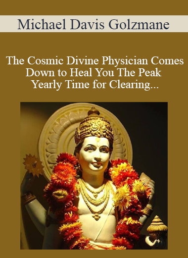 Michael Davis Golzmane - The Cosmic Divine Physician Comes Down to Heal You The Peak Yearly Time for Clearing Deep Bad Health Karma Preventing You From Healing