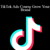 Savannah Sanchez - TikTok Ads Course Grow Your Brand