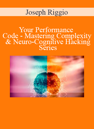 Joseph Riggio - Your Performance Code - Mastering Complexity & Neuro-Cognitive Hacking Series