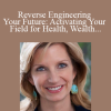 Dawn Clark - Reverse Engineering Your Future: Activating Your Field for Health Wealth and Love