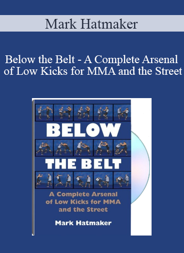 Mark Hatmaker - Below the Belt - A Complete Arsenal of Low Kicks for MMA and the Street