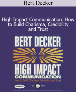 Bert Decker - High Impact Communication: How to Build Charisma Credibility and Trust