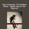Yoga Undressed The Goddess Series - Naked Yoga for the Beginner