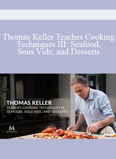 Thomas Keller Teaches Cooking Techniques III: Seafood, Sous Vide, And Desserts