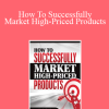 Ted Nicholas - How To Successfully Market High-Priced Products