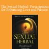 Brigitte Mars - The Sexual Herbal: Prescriptions for Enhancing Love and Passion