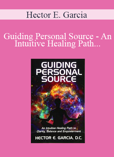 Hector E. Garcia - Guiding Personal Source - An Intuitive Healing Path to Clarity Balance and Empowerment