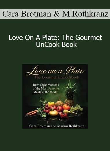 Cara Brotman & Markus Rothkranz - Love On A Plate: The Gourmet UnCook Book