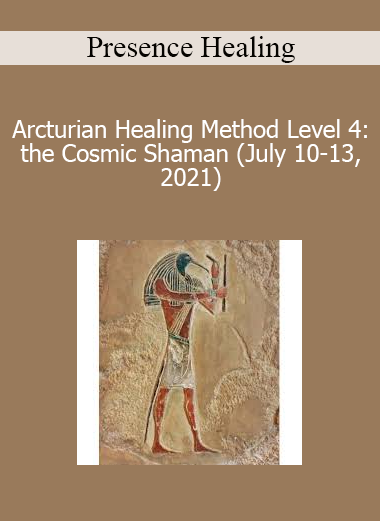 Presence Healing - Arcturian Healing Method Level 4: the Cosmic Shaman (July 10-13 2021)