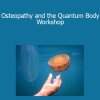 Osteopathy and the Quantum Body Workshop