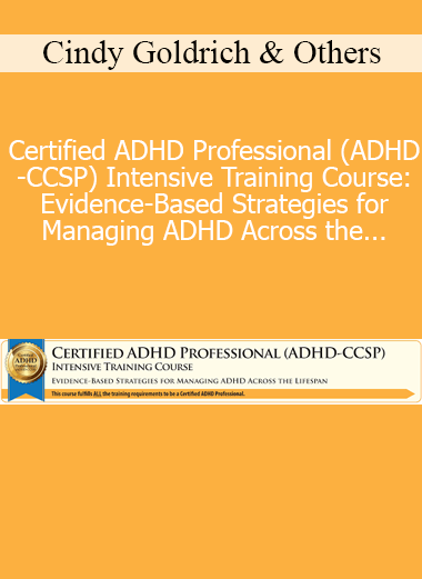 Cindy Goldrich & Others - Certified ADHD Professional (ADHD-CCSP) Intensive Training Course: Evidence-Based Strategies for Managing ADHD Across the Lifespan