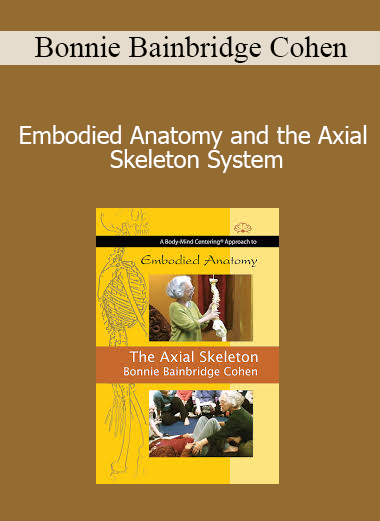 Bonnie Bainbridge Cohen - Embodied Anatomy and the Axial Skeleton System
