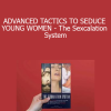 ADVANCED TACTICS TO SEDUCE YOUNG WOMEN - The Sexcalation System: A Step by Step Plan of Action to Smoothly Escalate the Interaction to Sex