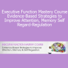 George McCloskey Lynne Kenney Kathy Morris - Executive Function Mastery Course - Evidence-Based Strategies to Improve Attention Memory Self-Regard-Regulation