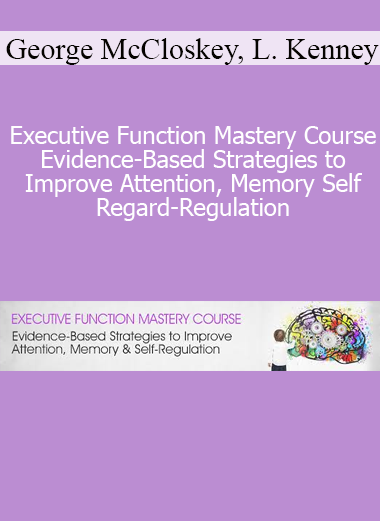 George McCloskey Lynne Kenney Kathy Morris - Executive Function Mastery Course - Evidence-Based Strategies to Improve Attention Memory Self-Regard-Regulation