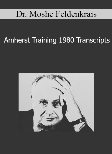 Dr. Moshe Feldenkrais - Amherst Training 1980 Transcripts