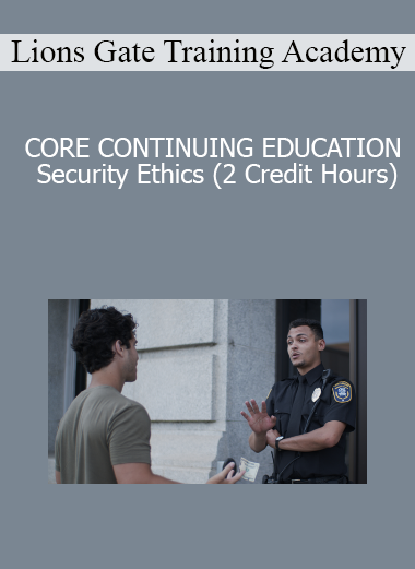Lions Gate Training Academy - CORE CONTINUING EDUCATION Security Ethics (2 Credit Hours)
