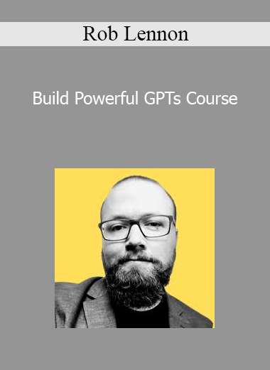 Rob Lennon - Build Powerful GPTs Course