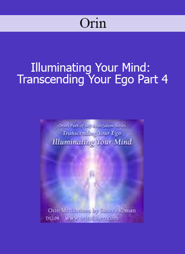 Orin - Illuminating Your Mind: Transcending Your Ego Part 4