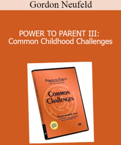 Gordon Neufeld - POWER TO PARENT III: Common Childhood Challenges