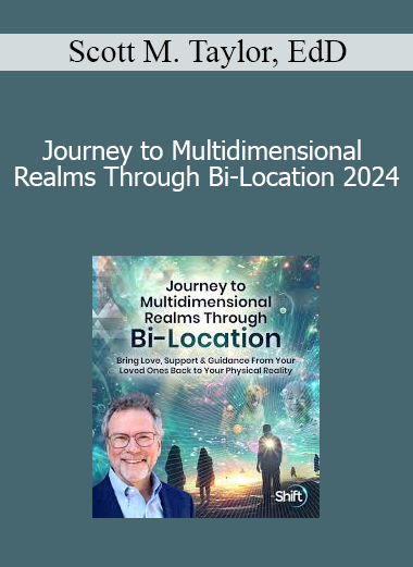 Scott M. Taylor EdD - Journey to Multidimensional Realms Through Bi-Location 2024