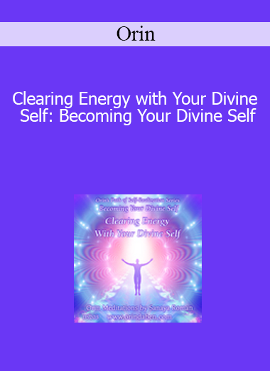 Orin - Clearing Energy with Your Divine Self: Becoming Your Divine Self