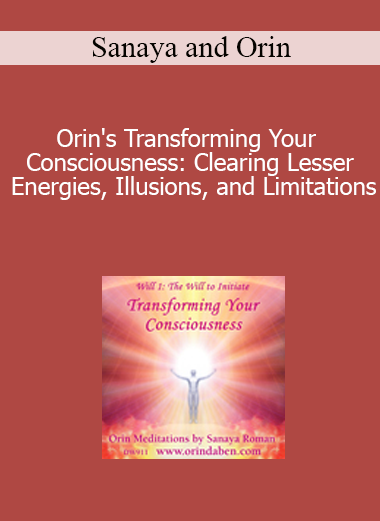 Sanaya and Orin - Orin's Transforming Your Consciousness: Clearing Lesser Energies Illusions and Limitations