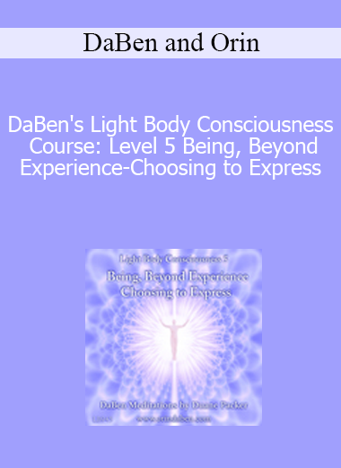 DaBen and Orin - DaBen's Light Body Consciousness Course: Level 5 Being Beyond Experience-Choosing to Express