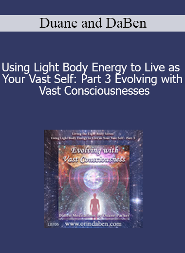 Duane and DaBen - Using Light Body Energy to Live as Your Vast Self: Part 3 Evolving with Vast Consciousnesses